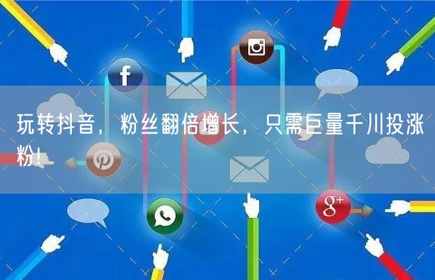 玩转抖音，粉丝翻倍增长，只需巨量千川投涨粉!