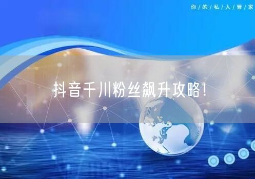 抖音千川粉丝飙升攻略！
