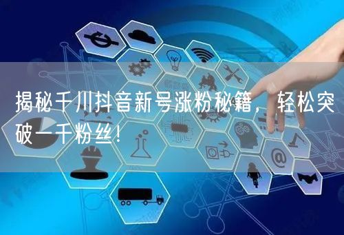 揭秘千川抖音新号涨粉秘籍，轻松突破一千粉丝！
