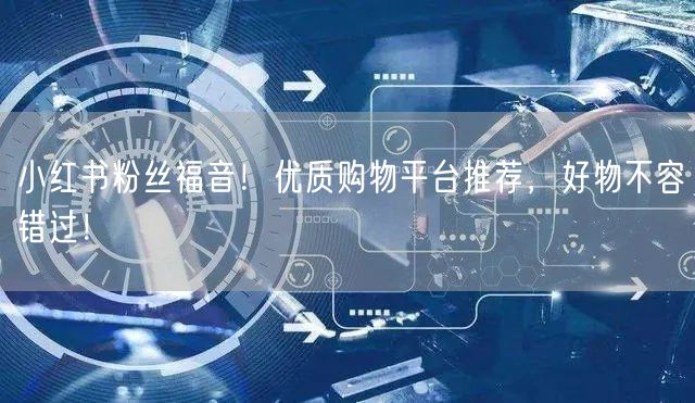 小红书粉丝福音！优质购物平台推荐，好物不容错过！