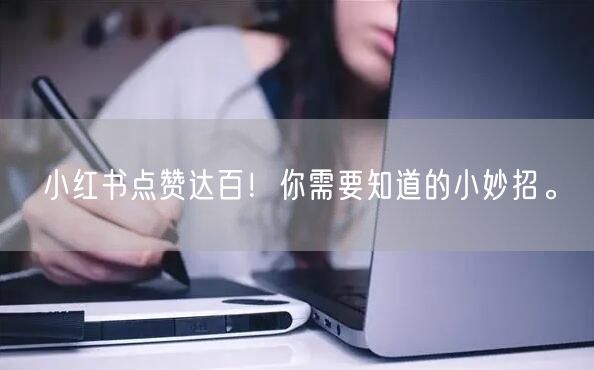 小红书点赞达百！你需要知道的小妙招。