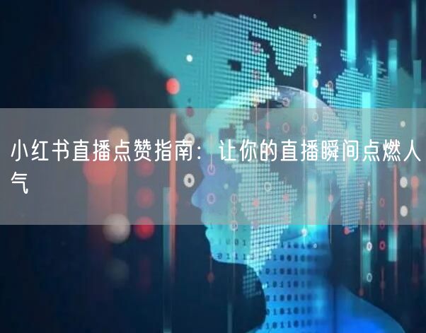 小红书直播点赞指南：让你的直播瞬间点燃人气