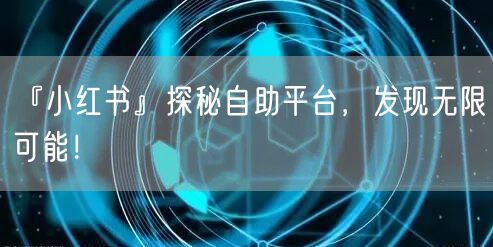 『小红书』探秘自助平台，发现无限可能！