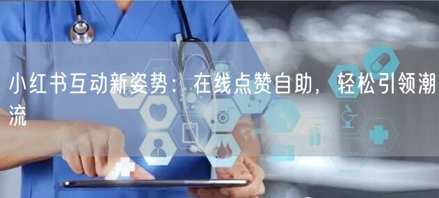 小红书互动新姿势：在线点赞自助，轻松引领潮流