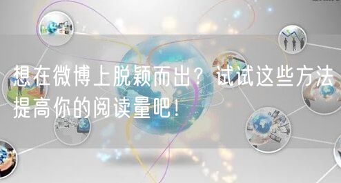 想在微博上脱颖而出？试试这些方法提高你的阅读量吧！
