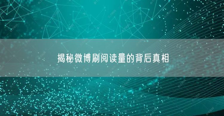 揭秘微博刷阅读量的背后真相