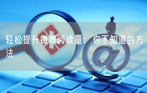 轻松提升微博阅读量：你不知道的方法