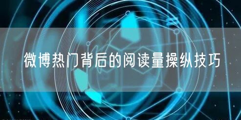 微博热门背后的阅读量操纵技巧