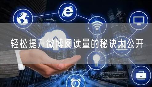 轻松提升微博阅读量的秘诀大公开