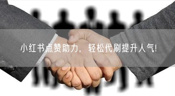 小红书点赞助力，轻松代刷提升人气!