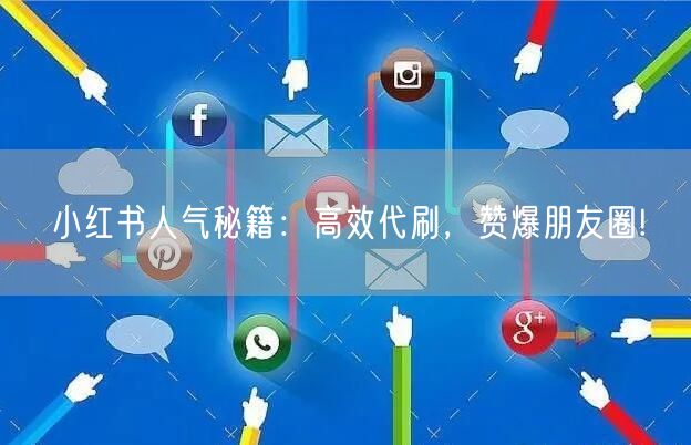 小红书人气秘籍：高效代刷，赞爆朋友圈!