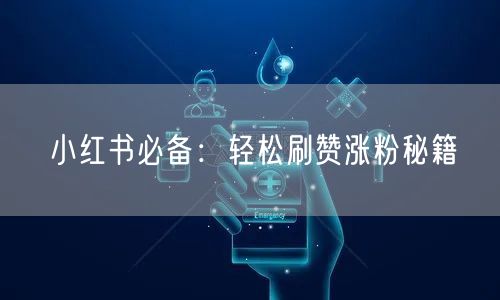 小红书必备：轻松刷赞涨粉秘籍