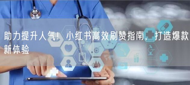 助力提升人气！小红书高效刷赞指南，打造爆款新体验