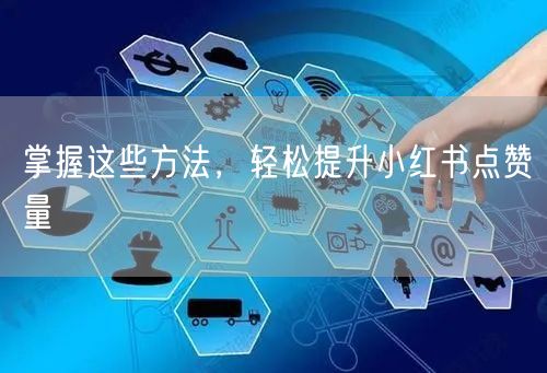 掌握这些方法，轻松提升小红书点赞量