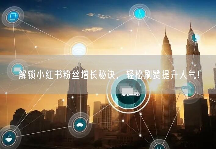 解锁小红书粉丝增长秘诀，轻松刷赞提升人气！
