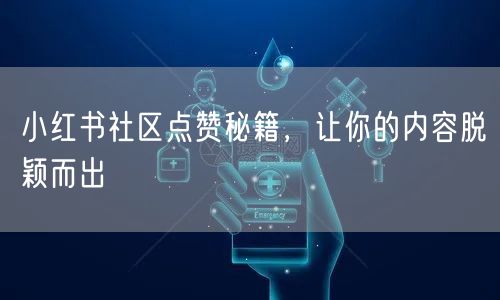 小红书社区点赞秘籍，让你的内容脱颖而出
