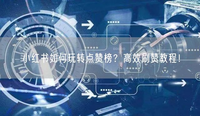 小红书如何玩转点赞榜？高效刷赞教程！