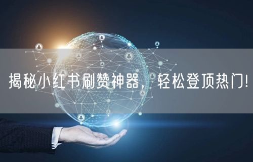 揭秘小红书刷赞神器，轻松登顶热门!