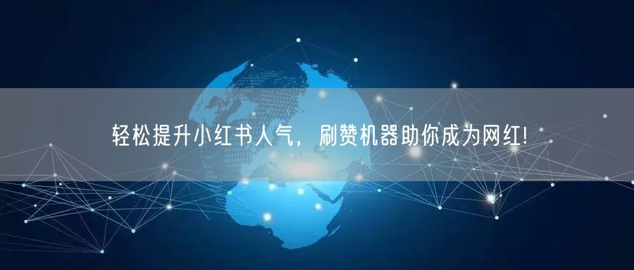轻松提升小红书人气，刷赞机器助你成为网红!