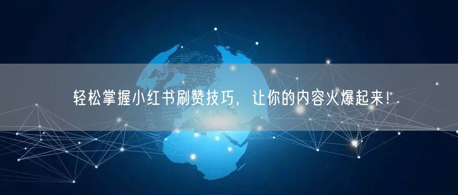 轻松掌握小红书刷赞技巧，让你的内容火爆起来！