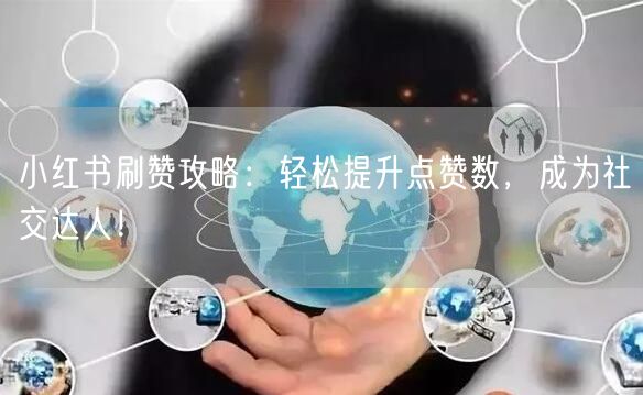 小红书刷赞攻略：轻松提升点赞数，成为社交达人！