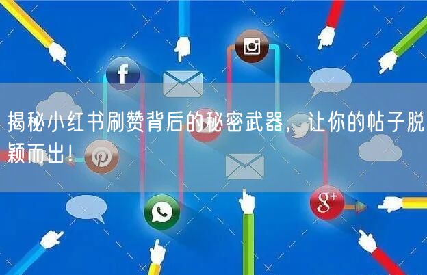 揭秘小红书刷赞背后的秘密武器，让你的帖子脱颖而出！