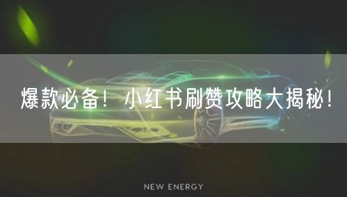 爆款必备！小红书刷赞攻略大揭秘！