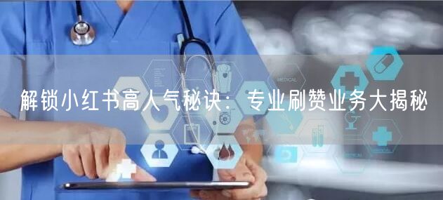 解锁小红书高人气秘诀：专业刷赞业务大揭秘