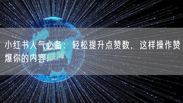 小红书人气必备:轻松提升点赞数,这样操作