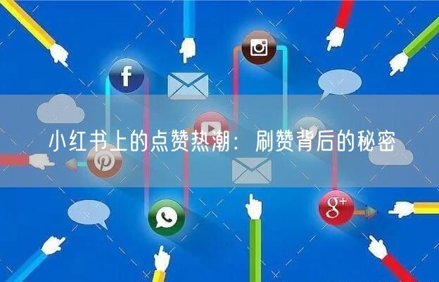 小红书上的点赞热潮：刷赞背后的秘密