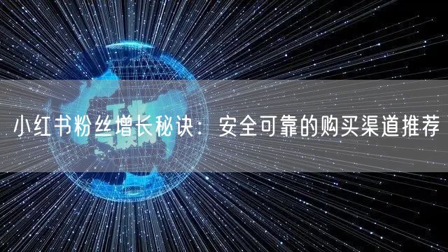 小红书粉丝增长秘诀：安全可靠的购买渠道推荐