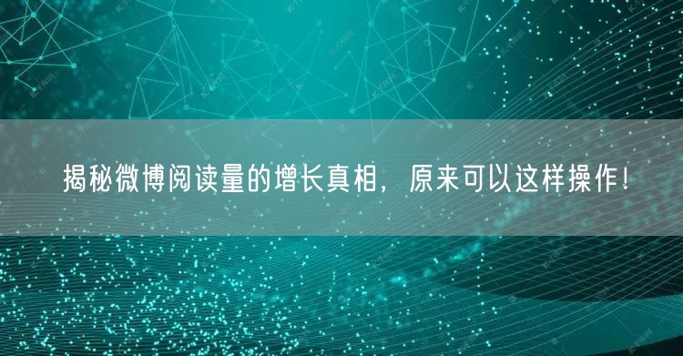 揭秘微博阅读量的增长真相，原来可以这样操作！