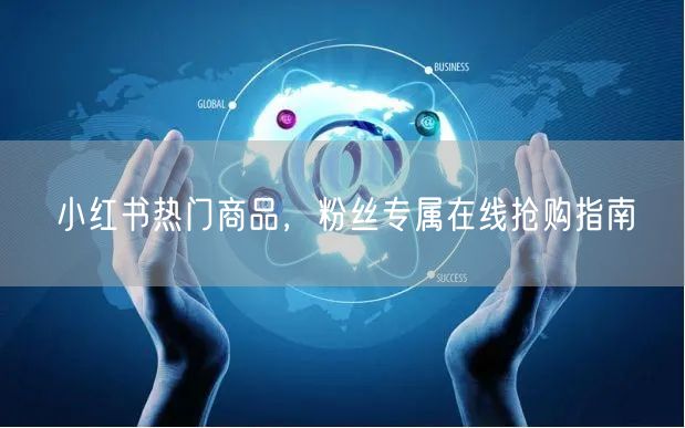 小红书热门商品，粉丝专属在线抢购指南
