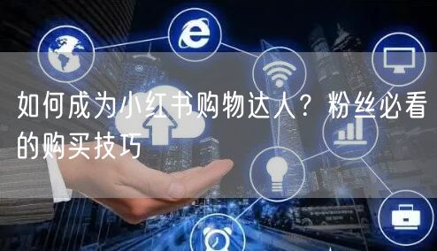 如何成为小红书购物达人？粉丝必看的购买技