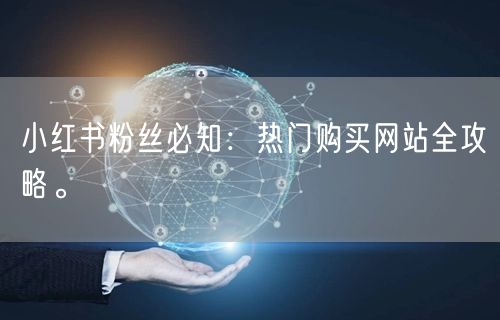小红书粉丝必知：热门购买网站全攻略。