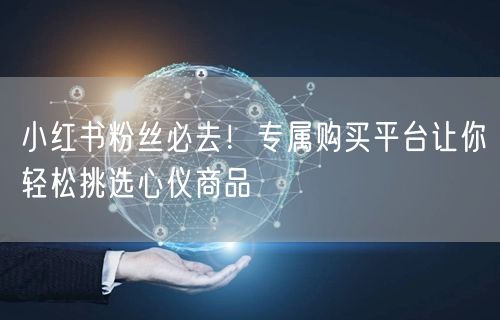 小红书粉丝必去！专属购买平台让你轻松挑选心仪商品