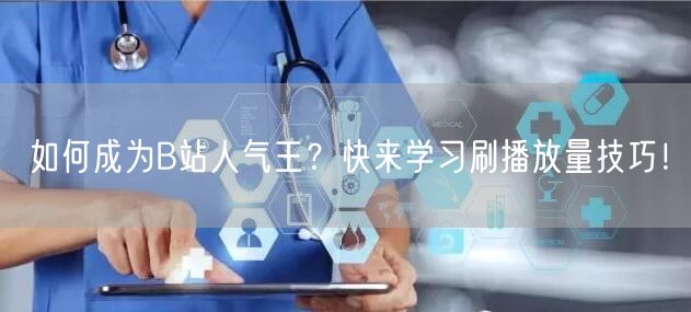 如何成为B站人气王？快来学习刷播放量技巧！
