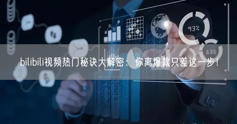 bilibili视频热门秘诀大解密：你离爆款只差这一步！