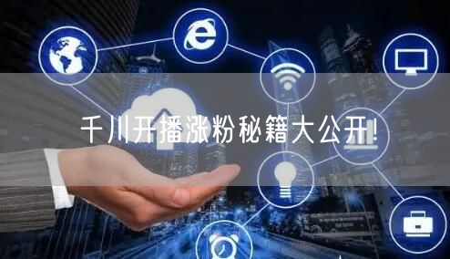千川开播涨粉秘籍大公开！