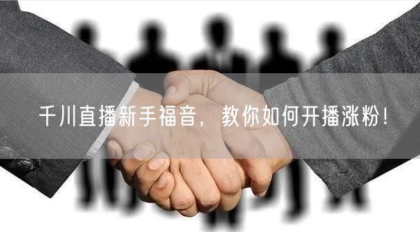 千川直播新手福音，教你如何开播涨粉！
