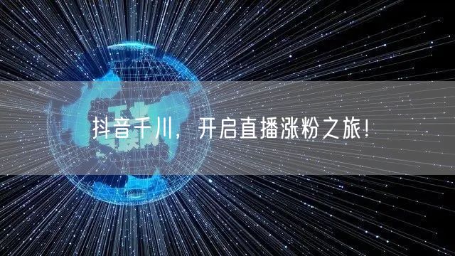 抖音千川，开启直播涨粉之旅！