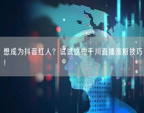 想成为抖音红人？试试这些千川直播涨粉技巧！