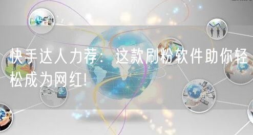 快手达人力荐：这款刷粉软件助你轻松成为网红!