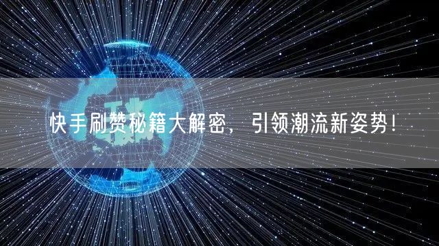 快手刷赞秘籍大解密，引领潮流新姿势！