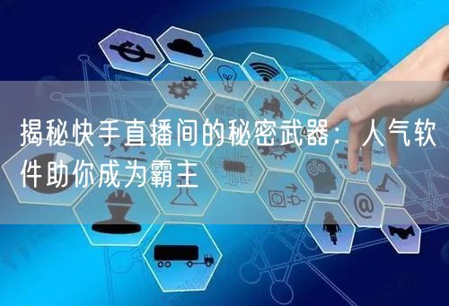 揭秘快手直播间的秘密武器：人气软件助你成为霸主