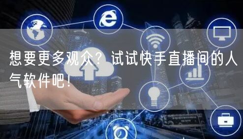 想要更多观众？试试快手直播间的人气软件吧！