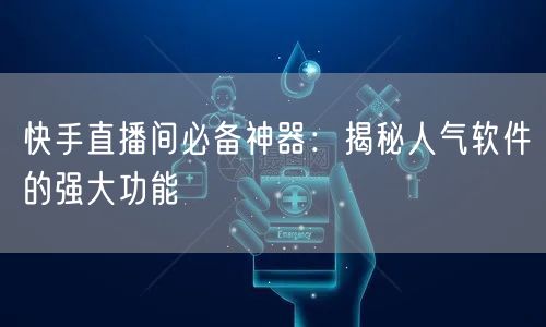 快手直播间必备神器：揭秘人气软件的强大功能