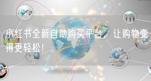 小红书全新自助购买平台，让购物变得更轻松！
