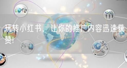 玩转小红书，让你的推广内容迅速获赞!