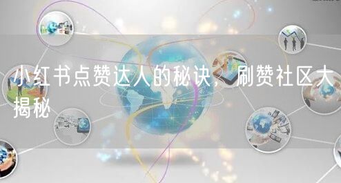 小红书点赞达人的秘诀，刷赞社区大揭秘